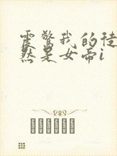震惊我的徒弟居然是女帝i 震惊我的徒弟居然是女帝i