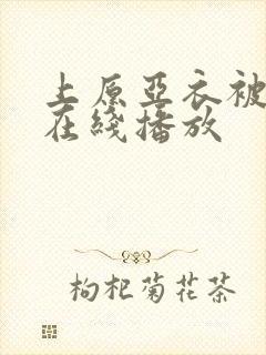 上原亚衣被蹂躏在线播放