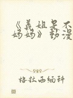 《义姐是不是良妈妈》动漫