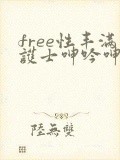 free性丰满护士呻吟呻吟