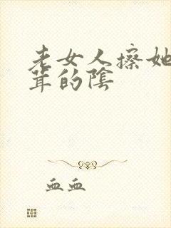 老女人擦她毛茸茸的阴