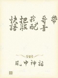 快把我哥带走日语版配音