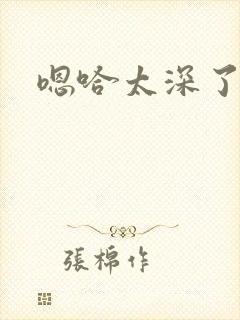 嗯哈太深了h