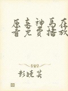 原来神马在线观看免费播放电视剧