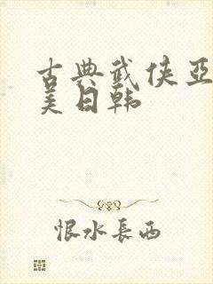 古典武侠亚洲欧美日韩