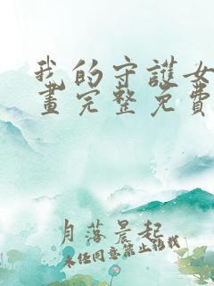 我的守护女友漫画完整免费观看下拉式6漫画