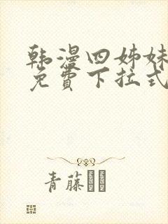 韩漫四姊妹漫画免费下拉式