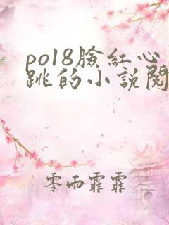 po18脸红心跳的小说阅读网