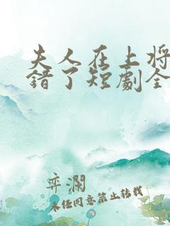 夫人在上将军知错了短剧全集