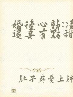 婚后心动:凌总追妻有点甜无弹窗 婚后心动:凌总追妻有点甜无弹窗