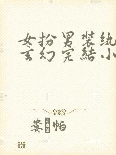 女扮男装纨绔类玄幻完结小说