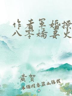 作者军婚撩人:八零娇妻火辣辣小说