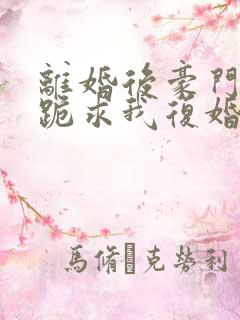 离婚后豪门前夫跪求我复婚无弹窗