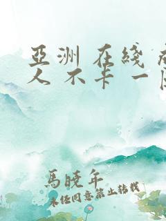 亚洲 在线 成人 不卡 一区