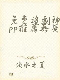 免费追剧神器app推荐无广告
