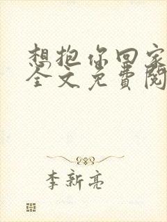 想抱你回家小说全文免费阅读笔趣阁
