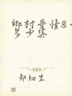 乡村爱情8一共多少集