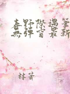 春野际遇笔趣阁无弹窗最新章节更新