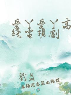 爱丫爱丫高清在线电视剧 爱丫爱丫高清在线电视剧