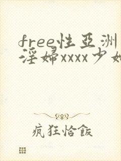 free性亚洲淫妇xxxx少妇