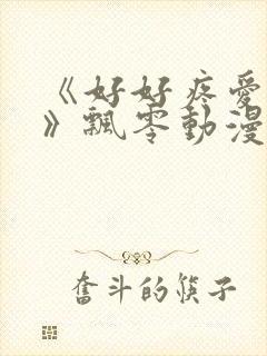 《好好疼爱里面》飘零动漫免费观看