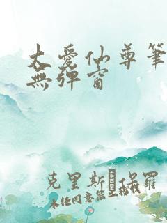 大爱仙尊笔趣阁无弹窗