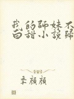 我的师妹不是傻白甜小说归山玉