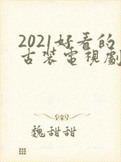 2021好看的古装电视剧有哪些