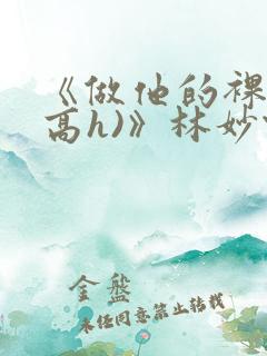《做他的裸模(高h)》林妙佳