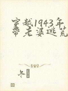 穿越1943年带老婆逃荒的小说