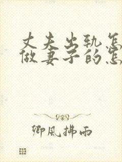丈夫出轨怎么办做妻子的怎么解决 丈夫出轨怎么办做妻子的怎么解决