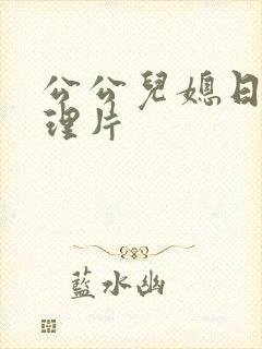 公公儿媳日本伦理片