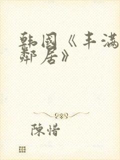 韩国《丰满的女邻居》