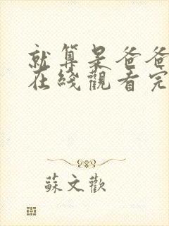 就算是爸爸也想在线观看完整免费