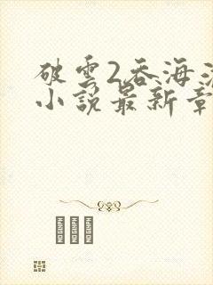破云2吞海淮上小说最新章节目录