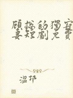 顾总的独宠小娇妻短剧免费观看