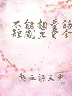 不能相爱的我们短剧免费全集