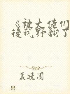 《被大佬们团宠后我野翻了