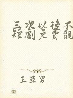 三次以后不再见短剧免费观看