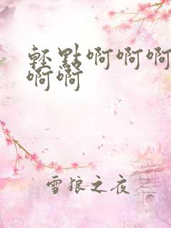 轻点啊啊啊啊啊啊啊