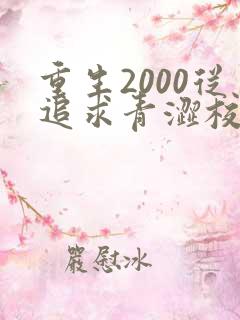重生2000从追求青涩校花同桌开始免费完整版