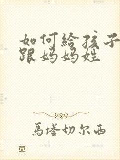 如何给孩子改姓跟妈妈姓
