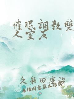 催眠调教双性美人室友