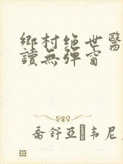 乡村绝世医神阅读无弹窗