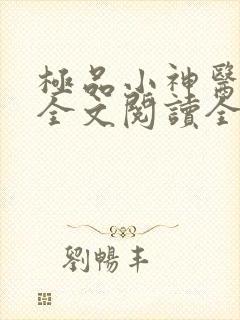 极品小神医免费全文阅读全文