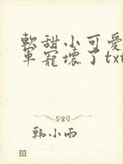 软甜小可爱被将军宠坏了txt下载