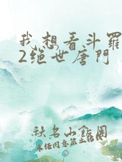 我想看斗罗大陆2绝世唐门