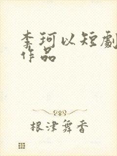 李珂以短剧全部作品