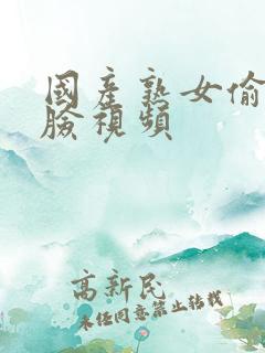 国产熟女偷人露脸视频