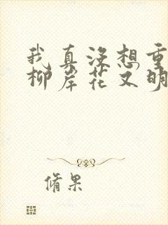 我真没想重生啊柳岸花又明正版小说